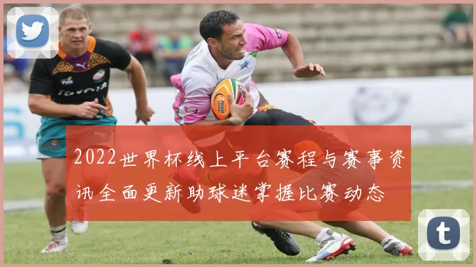 2022世界杯线上平台赛程与赛事资讯全面更新助球迷掌握比赛动态