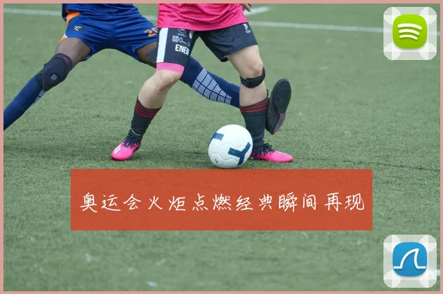 奥运会火炬点燃经典瞬间再现