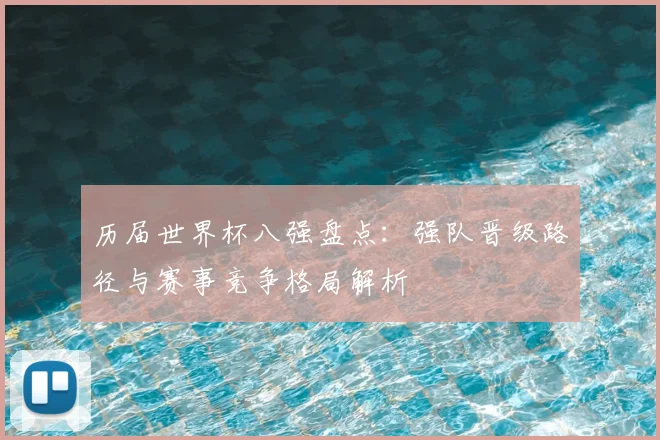 历届世界杯八强盘点:强队晋级路径与赛事竞争格局解析