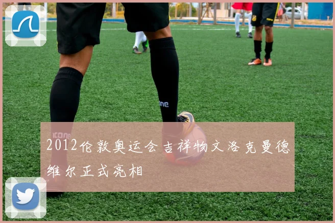 2012伦敦奥运会吉祥物文洛克曼德维尔正式亮相