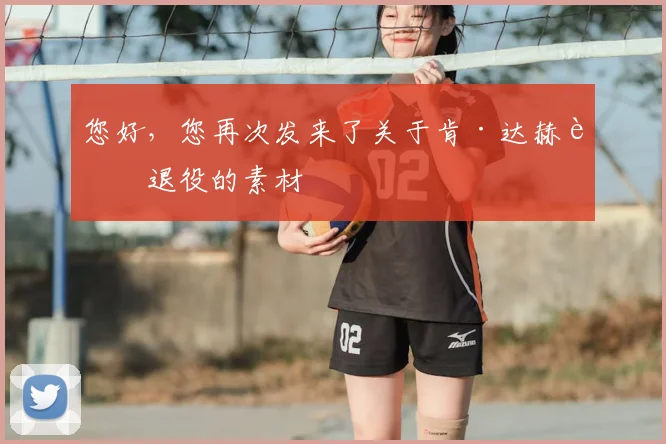 您好，您再次发来了关于肯·达赫迪退役的素材