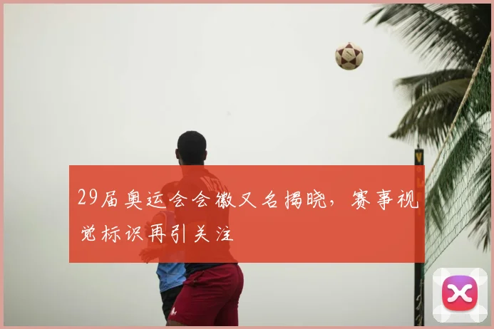 29届奥运会会徽又名揭晓，赛事视觉标识再引关注