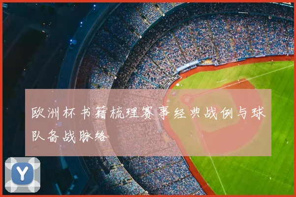 欧洲杯书籍梳理赛事经典战例与球队备战脉络